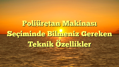 Poliüretan Makinası Seçiminde Bilmeniz Gereken Teknik Özellikler